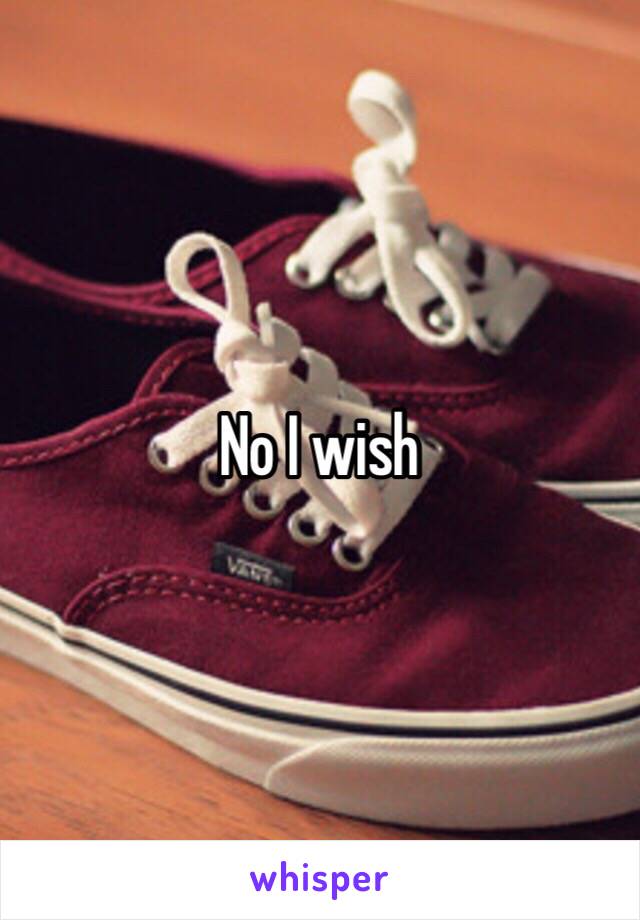 No I wish 
