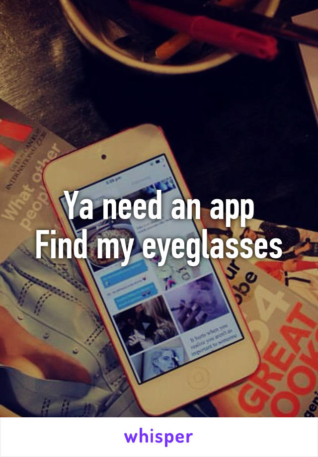 Ya need an app
Find my eyeglasses