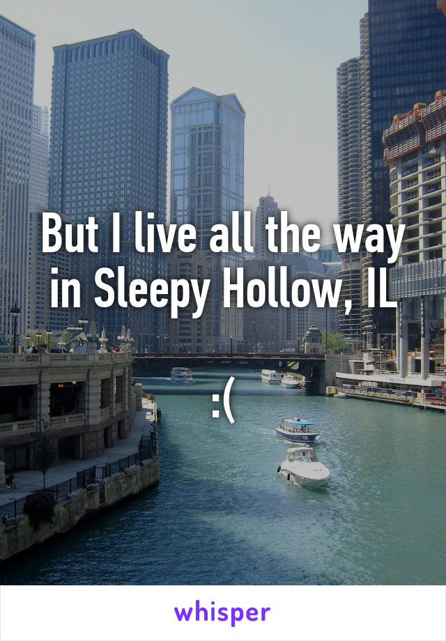 But I live all the way in Sleepy Hollow, IL

:(