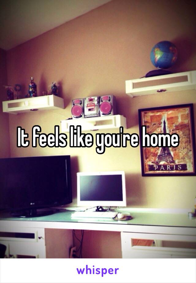 It feels like you're home