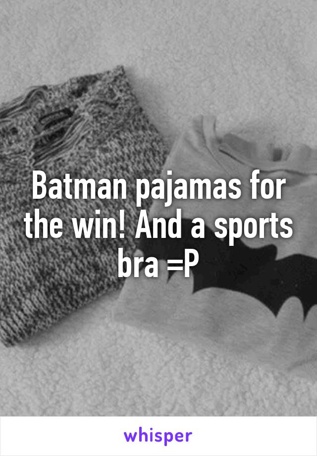 Batman pajamas for the win! And a sports bra =P
