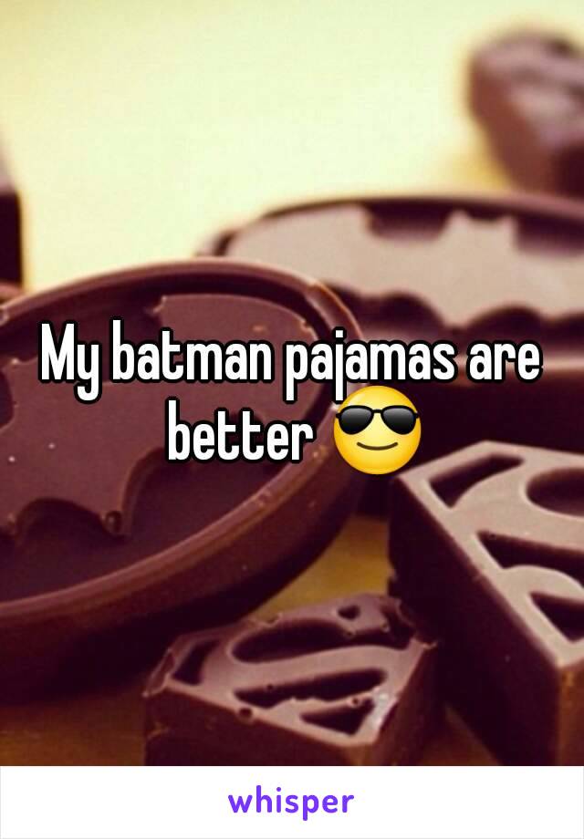 My batman pajamas are better 😎