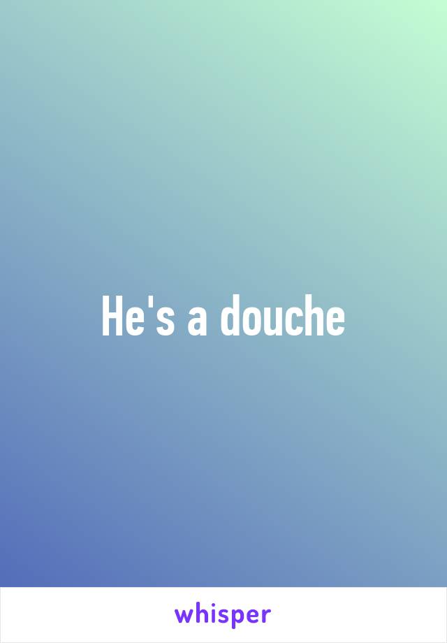 He's a douche