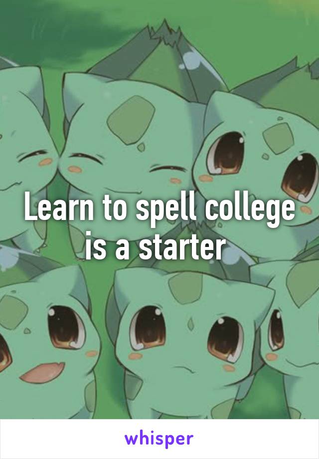 Learn to spell college is a starter 
