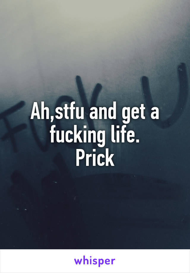 Ah,stfu and get a fucking life.
Prick