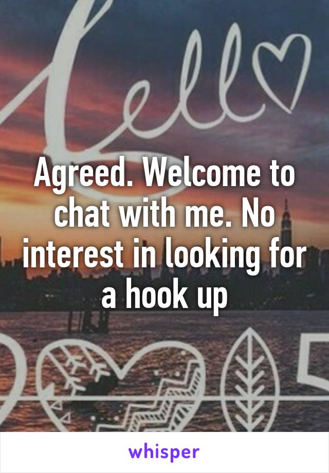 Agreed. Welcome to chat with me. No interest in looking for a hook up