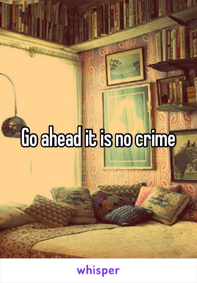 Go ahead it is no crime