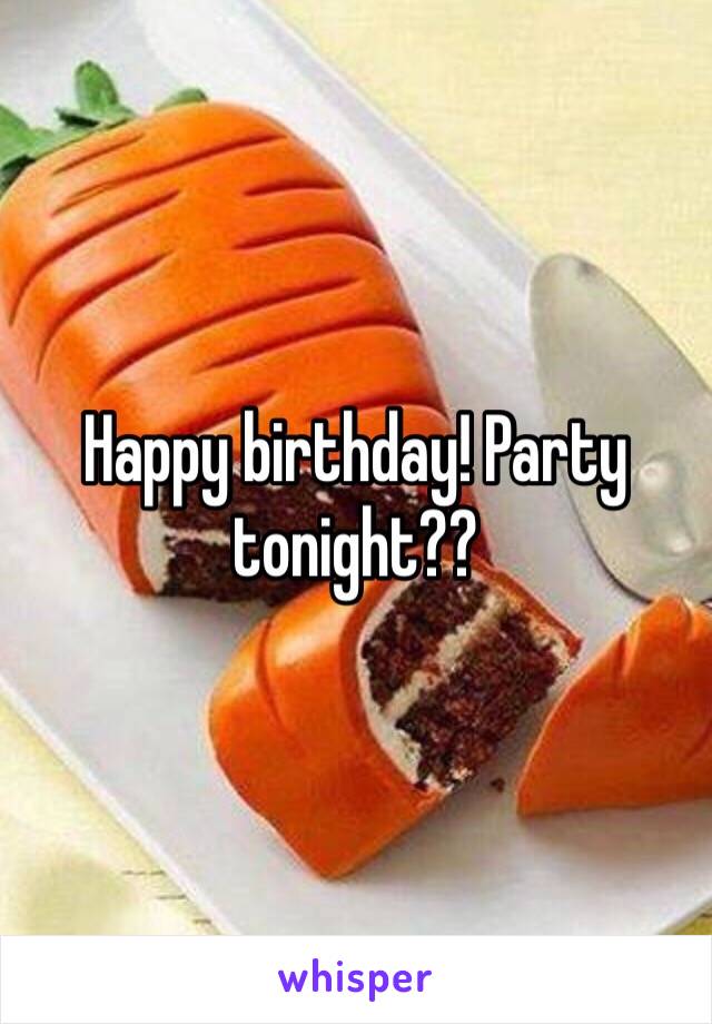 Happy birthday! Party tonight?? 