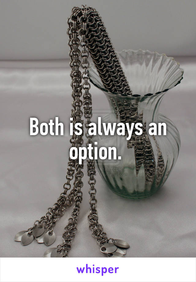 Both is always an option. 