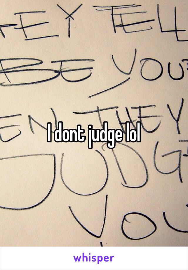 I dont judge lol