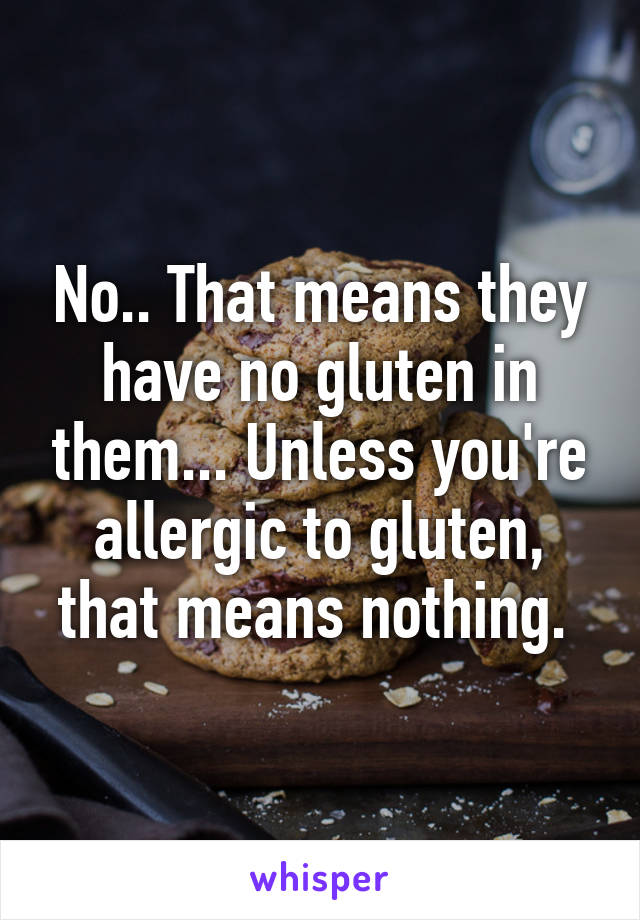 No.. That means they have no gluten in them... Unless you're allergic to gluten, that means nothing. 