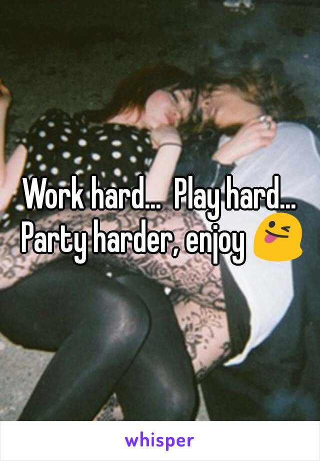 Work hard...  Play hard...
 Party harder, enjoy 😜