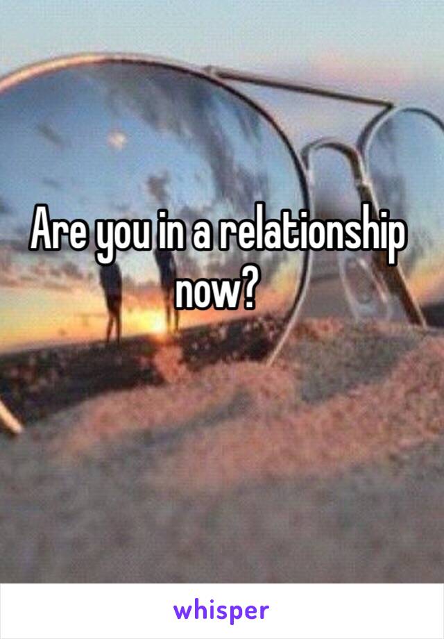 Are you in a relationship now?