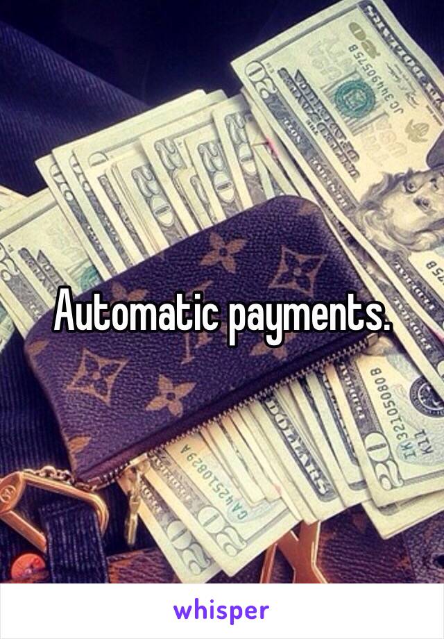 Automatic payments. 