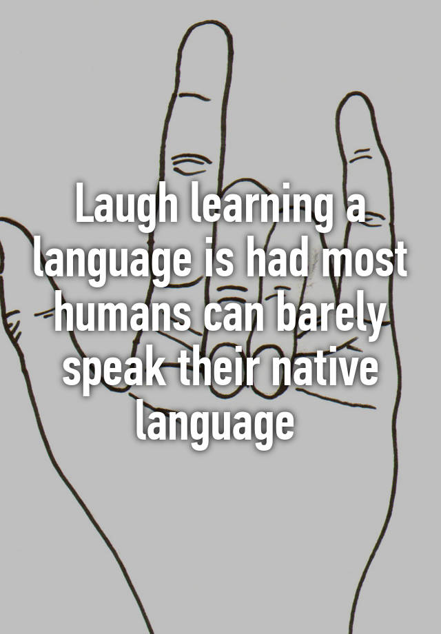 laugh-learning-a-language-is-had-most-humans-can-barely-speak-their