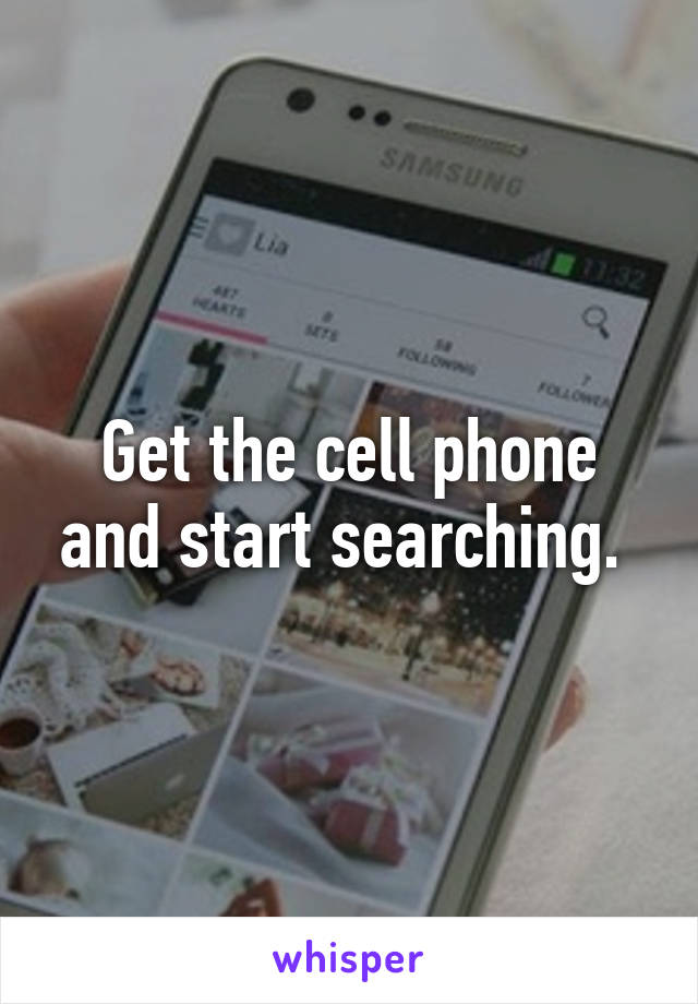 Get the cell phone and start searching. 