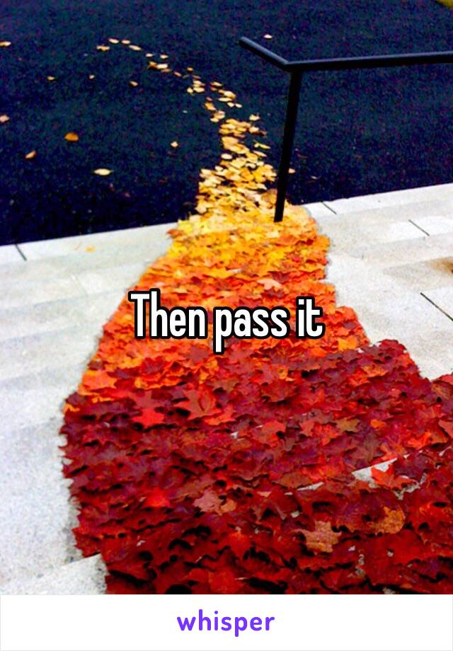 Then pass it