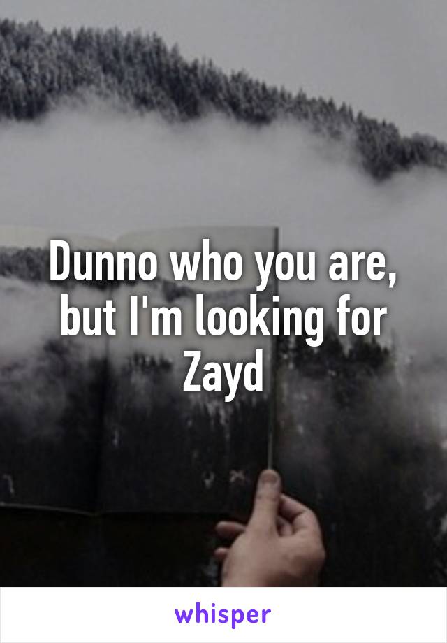 Dunno who you are, but I'm looking for Zayd