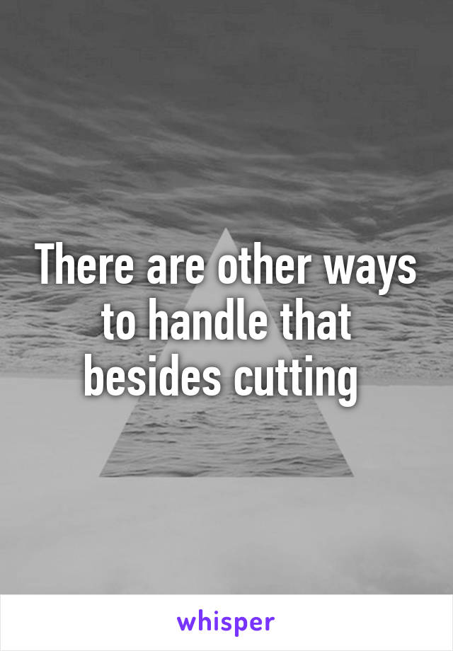 There are other ways to handle that besides cutting 
