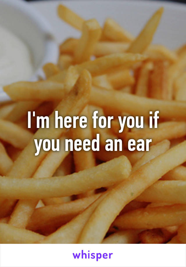 I'm here for you if you need an ear