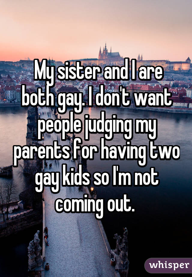  My sister and I are both gay. I don