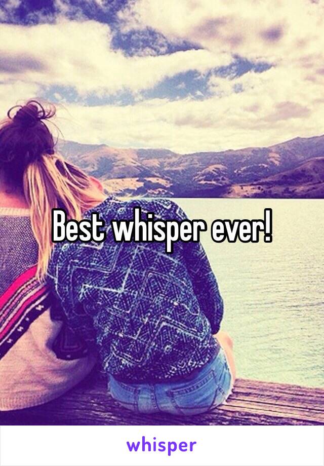 Best whisper ever!