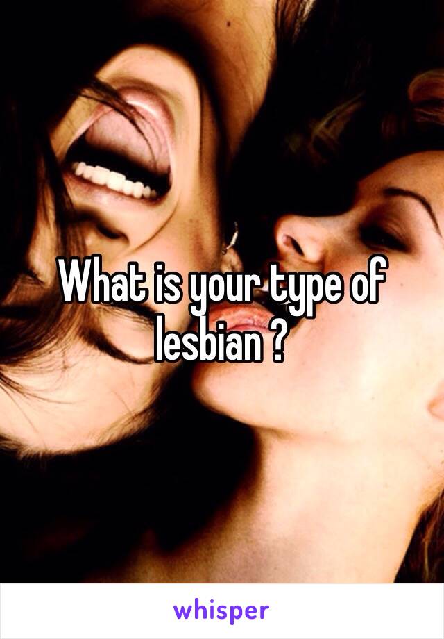 What is your type of lesbian ?
