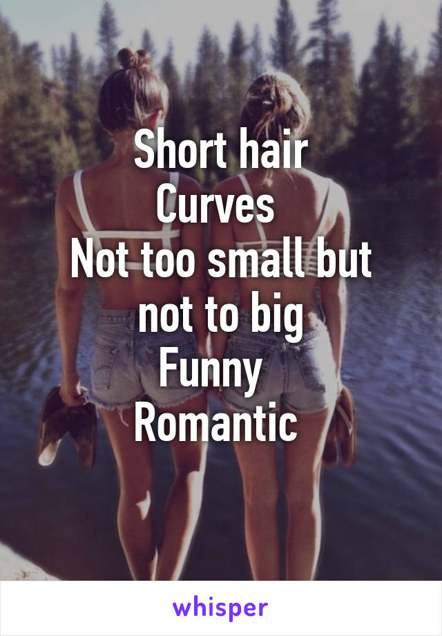 Short hair
Curves 
Not too small but not to big
Funny  
Romantic 
 