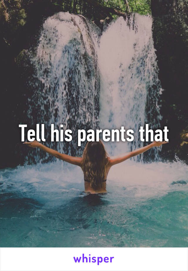 Tell his parents that