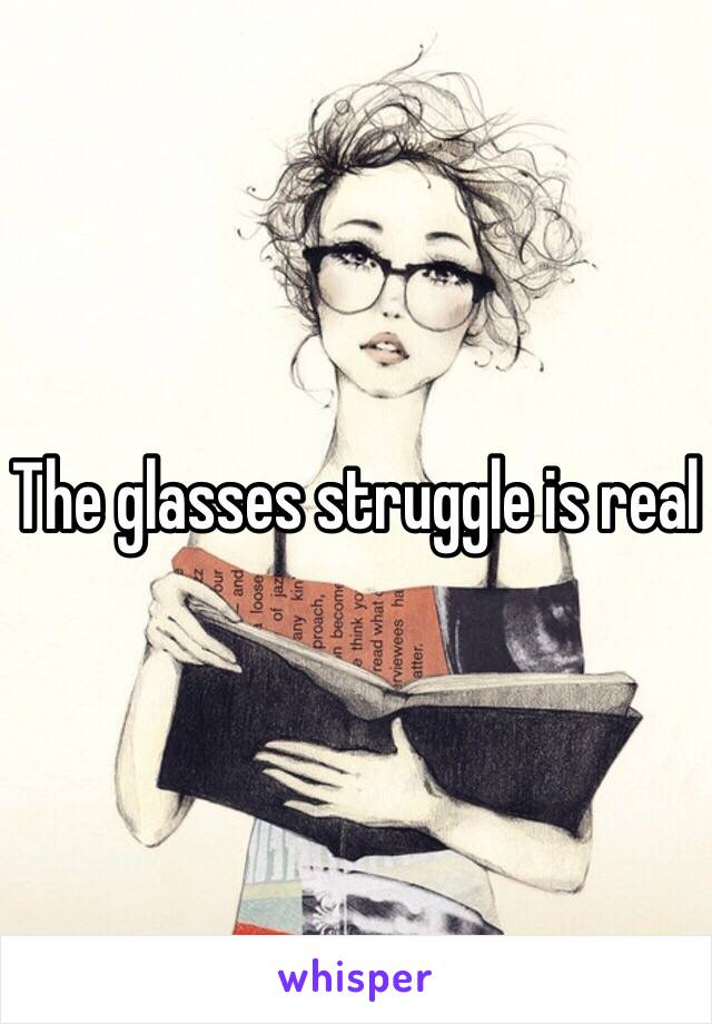 The glasses struggle is real 