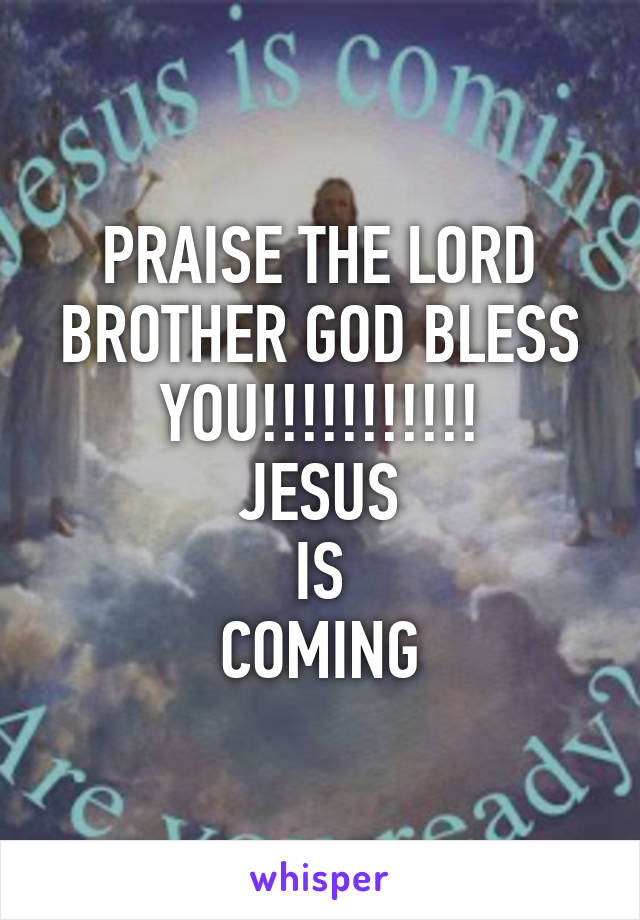 PRAISE THE LORD BROTHER GOD BLESS YOU!!!!!!!!!!!
JESUS
IS
COMING