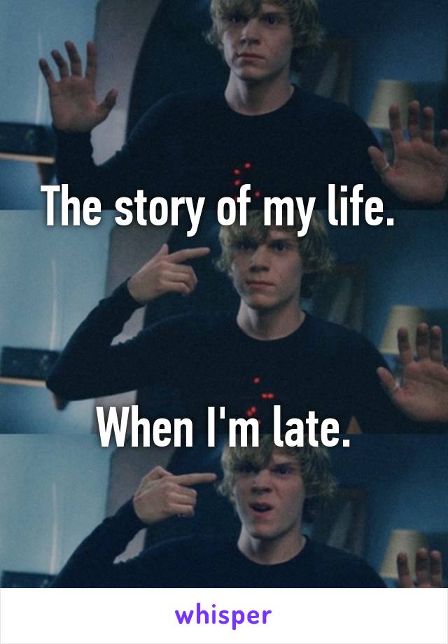 The story of my life. 



When I'm late.