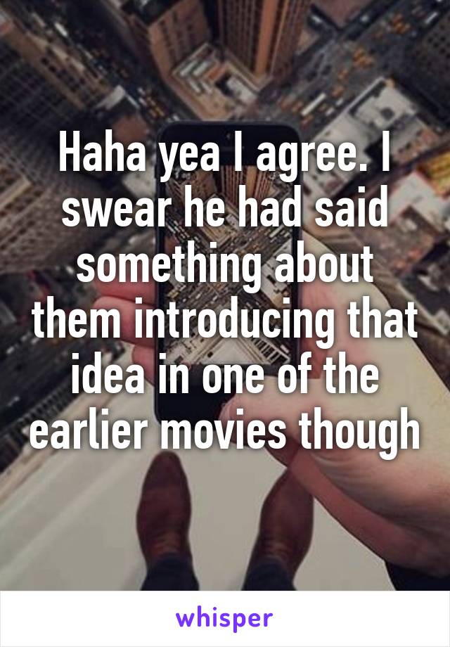 Haha yea I agree. I swear he had said something about them introducing that idea in one of the earlier movies though 