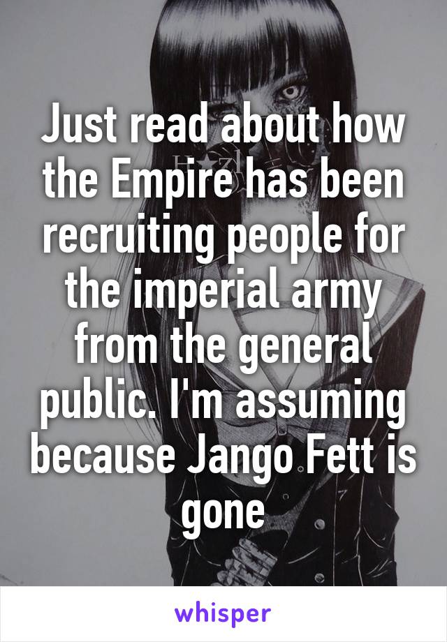 Just read about how the Empire has been recruiting people for the imperial army from the general public. I'm assuming because Jango Fett is gone