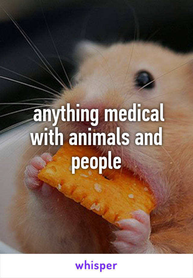  anything medical with animals and people