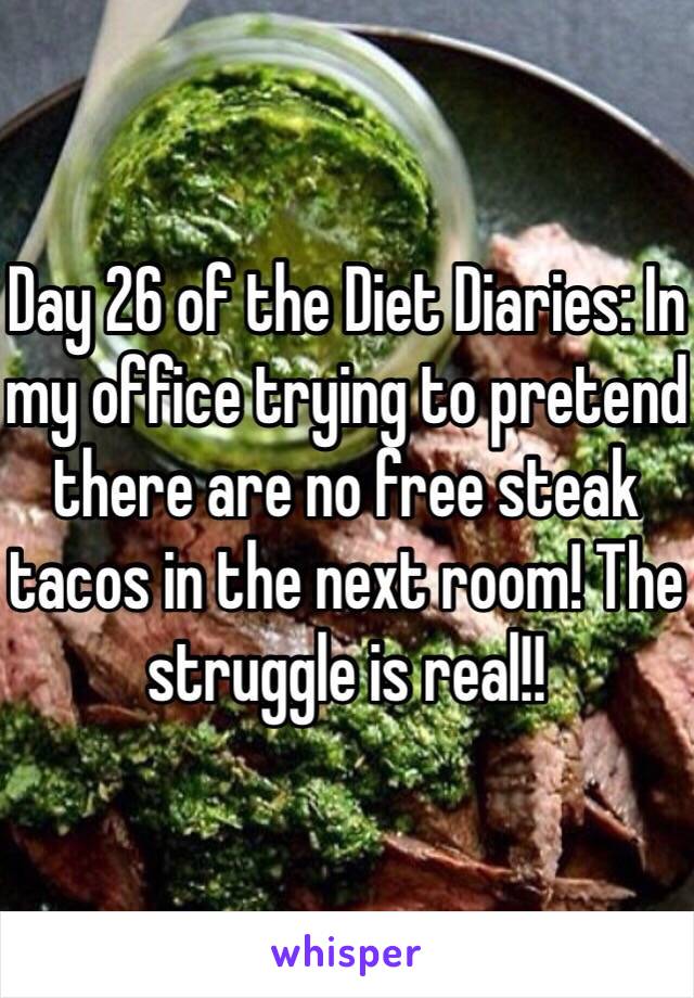 Day 26 of the Diet Diaries: In my office trying to pretend there are no free steak tacos in the next room! The struggle is real!! 