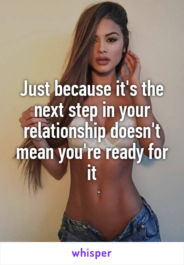 Just because it's the next step in your relationship doesn't mean you're ready for it