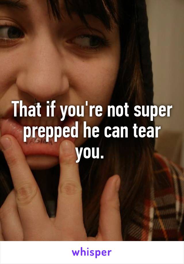 That if you're not super prepped he can tear you. 