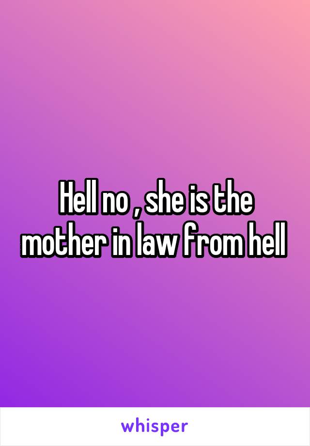 Hell no , she is the mother in law from hell 