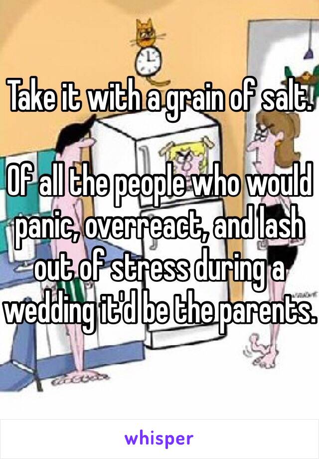 Take it with a grain of salt.

Of all the people who would panic, overreact, and lash out of stress during a wedding it'd be the parents.