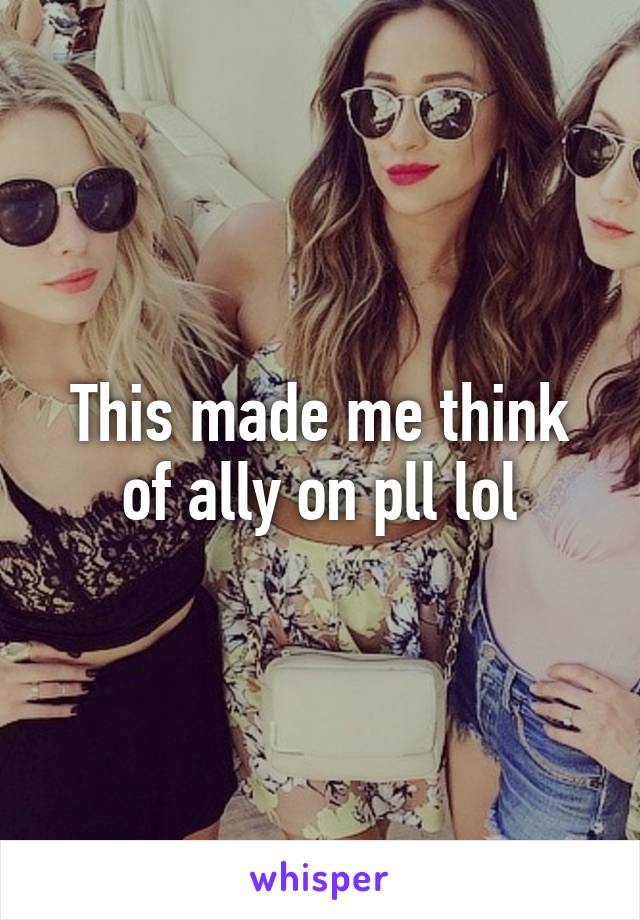 This made me think of ally on pll lol