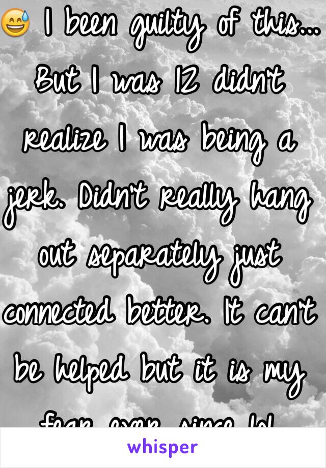 😅 I been guilty of this... But I was 12 didn't realize I was being a jerk. Didn't really hang out separately just connected better. It can't be helped but it is my fear ever since lol 