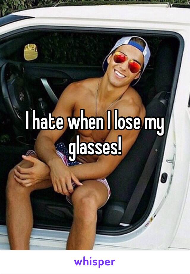 I hate when I lose my glasses!