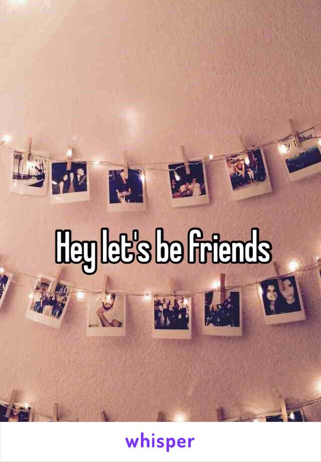 Hey let's be friends 