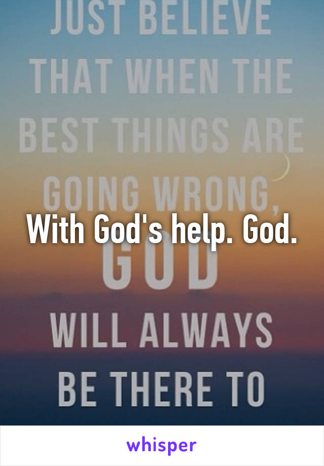 With God's help. God.