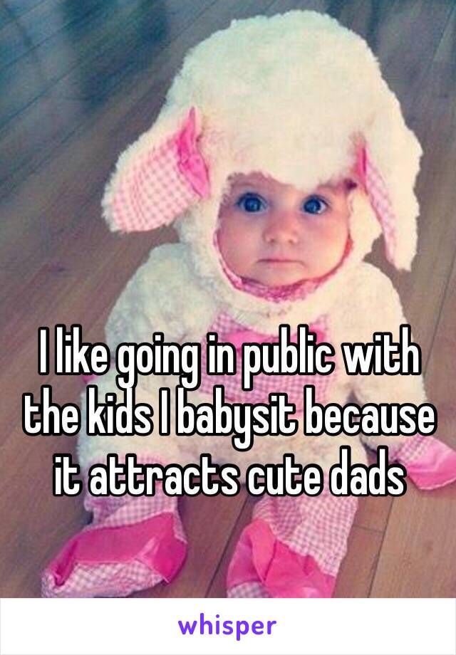 I like going in public with the kids I babysit because it attracts cute dads 