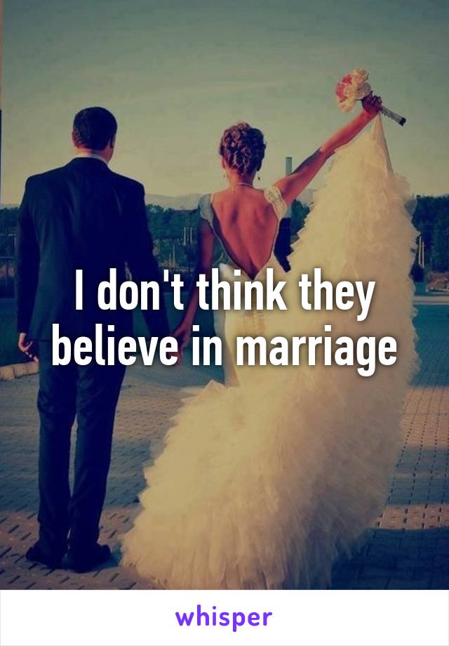 I don't think they believe in marriage