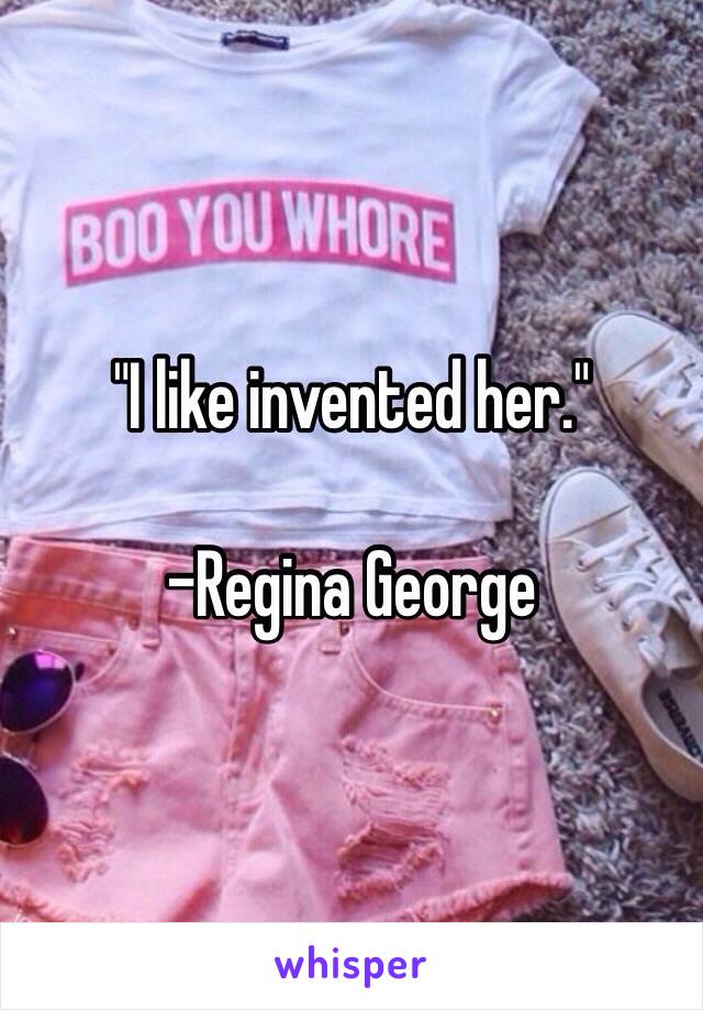 "I like invented her."

-Regina George