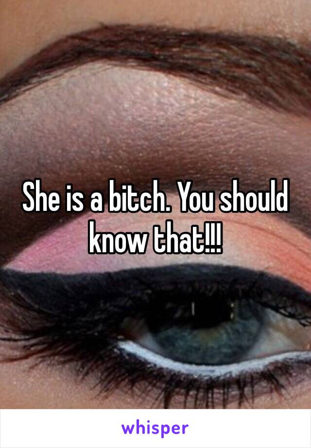 She is a bitch. You should know that!!! 