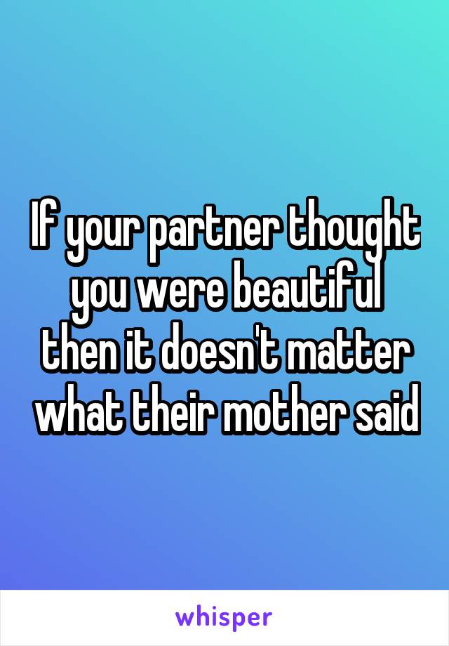 If your partner thought you were beautiful then it doesn't matter what their mother said